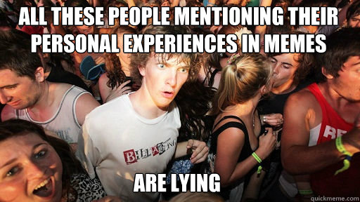 All these people mentioning their personal experiences in memes
 Are lying  Sudden Clarity Clarence