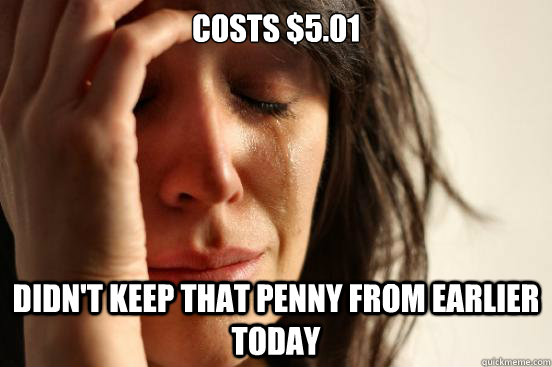 costs $5.01 didn't keep that penny from earlier today - costs $5.01 didn't keep that penny from earlier today  First World Problems