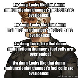 Aw dang. Looks like that damn malfunctioning thumper's fuel cells are overloaded! Aw dang. Looks like that damn malfunctioning thumper's fuel cells are overloaded!
 Aw dang. Looks like that damn malfunctiong thumper's fuel cells are overloaded! Aw dang. L - Aw dang. Looks like that damn malfunctioning thumper's fuel cells are overloaded! Aw dang. Looks like that damn malfunctioning thumper's fuel cells are overloaded!
 Aw dang. Looks like that damn malfunctiong thumper's fuel cells are overloaded! Aw dang. L  Douchebag Oilspill