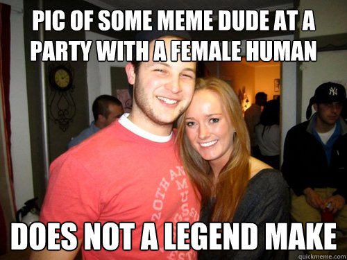 pic of some meme dude at a party with a female human does not a legend make  Freshman Couple
