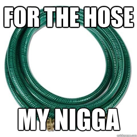 For the hose my nigga
 - For the hose my nigga
  Misc