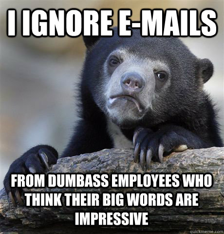 I IGNORE E-MAILS FROM DUMBASS EMPLOYEES WHO THINK THEIR BIG WORDS ARE IMPRESSIVE - I IGNORE E-MAILS FROM DUMBASS EMPLOYEES WHO THINK THEIR BIG WORDS ARE IMPRESSIVE  Confession Bear