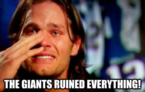  The Giants ruined everything! -  The Giants ruined everything!  Tom Brady