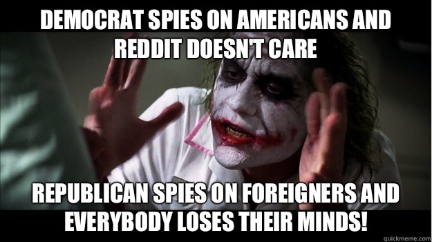 Democrat spies on Americans and reddit doesn't care Republican spies on foreigners and EVERYBODY LOSES THeir minds!  Joker Mind Loss
