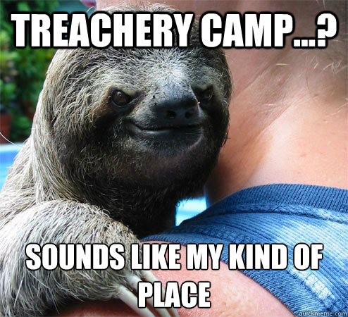 Treachery camp...? Sounds like my kind of place
  Suspiciously Evil Sloth