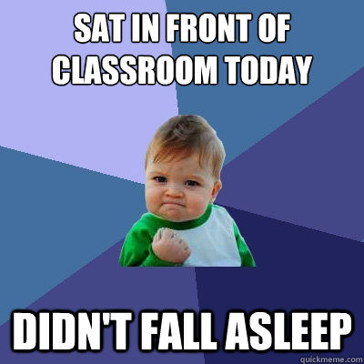 Sat in front of classroom today DIDN'T FALL ASLEEP  Success Kid