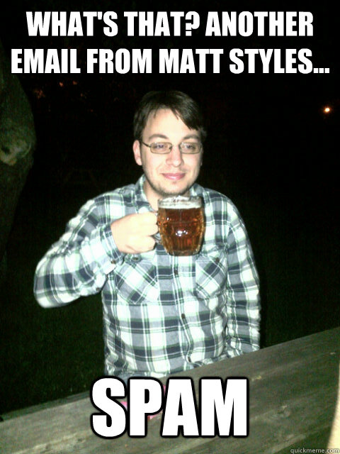 What's that? Another Email from Matt Styles...
 SPAM  