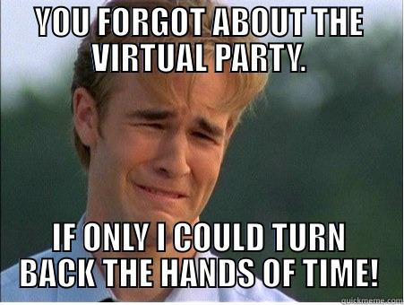 YOU FORGOT ABOUT THE VIRTUAL PARTY. IF ONLY I COULD TURN BACK THE HANDS OF TIME! 1990s Problems