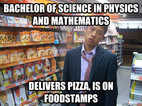 Bachelor of Science in Physics and Mathematics Delivers pizza, is on foodstamps  Disenchanted Young Professional