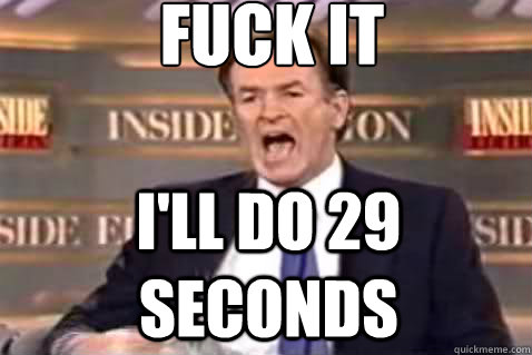 fuck it I'll do 29 seconds  Fuck It Bill OReilly