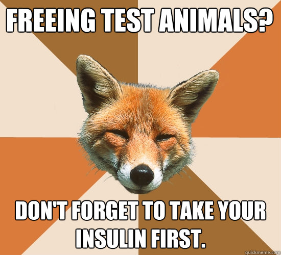 Freeing test animals? don't forget to take your insulin first.  Condescending Fox