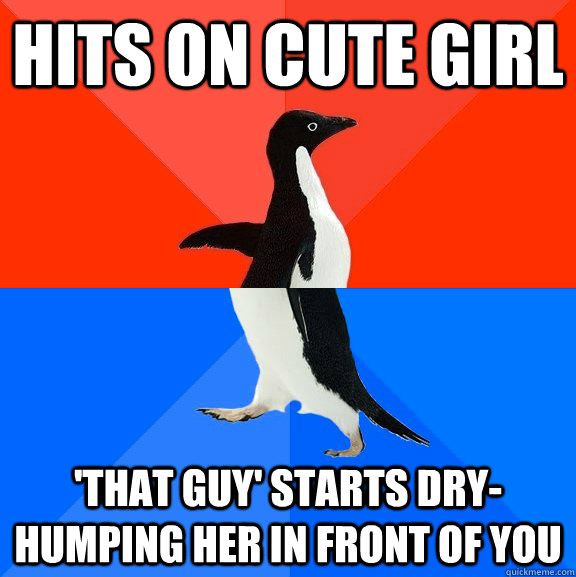 Hits on cute girl 'That Guy' starts dry-humping her in front of you  Socially Awesome Awkward Penguin