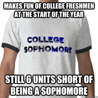 Makes fun of college freshmen at the start of the year Still 6 units short of being a sophomore    College Sophomore