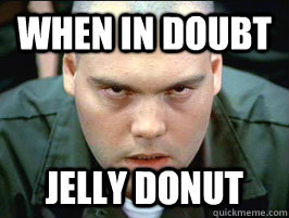 when in doubt Jelly donut - when in doubt Jelly donut  private pyle