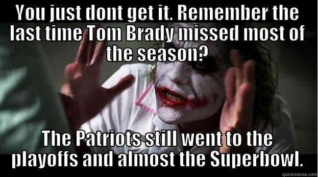 YOU JUST DONT GET IT. REMEMBER THE LAST TIME TOM BRADY MISSED MOST OF THE SEASON? THE PATRIOTS STILL WENT TO THE PLAYOFFS AND ALMOST THE SUPERBOWL. Joker Mind Loss