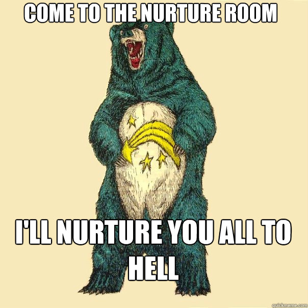 come to the nurture room i'll nurture you all to hell  Insanity Care