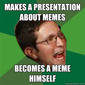 MAKES A PRESENTATION ABOUT MEMES BECOMES A MEME HIMSELF - MAKES A PRESENTATION ABOUT MEMES BECOMES A MEME HIMSELF  Scumbag Skyler