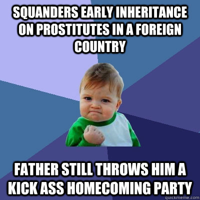 squanders early inheritance on prostitutes in a foreign country father still throws him a kick ass homecoming party  Success Kid