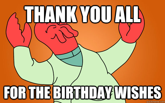 THANK YOU ALL  FOR THE BIRTHDAY WISHES - THANK YOU ALL  FOR THE BIRTHDAY WISHES  Zoidberg is popular