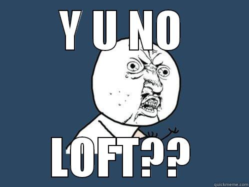 Y U NO LOFT?? Y U No