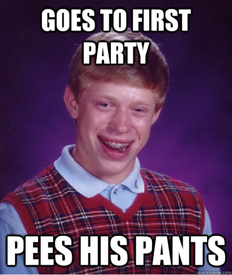 Goes to first party pees his pants - Goes to first party pees his pants  Bad Luck Brian