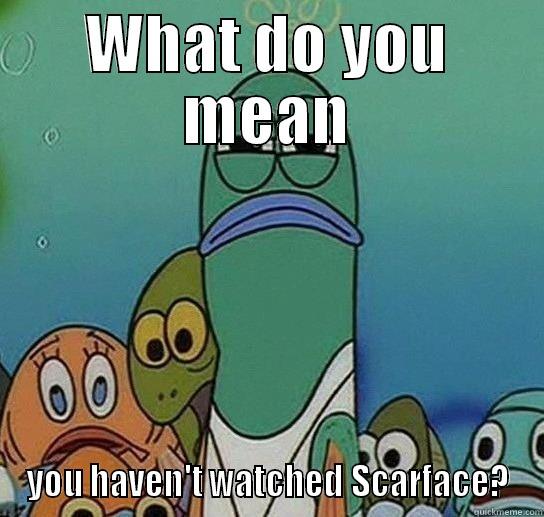 WHAT DO YOU MEAN YOU HAVEN'T WATCHED SCARFACE? Serious fish SpongeBob