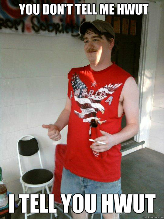 You don't tell me hwut i tell you hwut  Redneck Randal