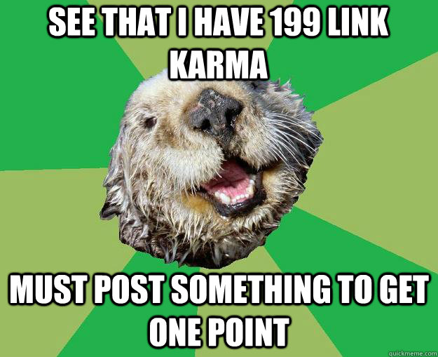 See that I have 199 link karma must post something to get one point  OCD Otter