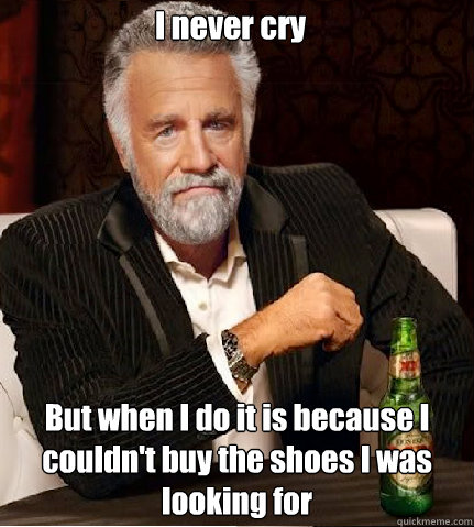 I never cry But when I do it is because I couldn't buy the shoes I was looking for - I never cry But when I do it is because I couldn't buy the shoes I was looking for  Sad Metro-Men
