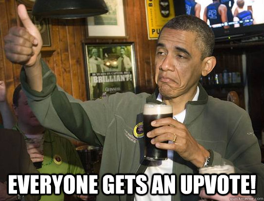  EVERYONE GETS AN UPVOTE!  Upvoting Obama