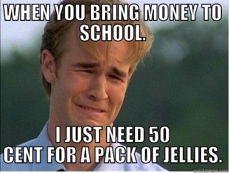 MONEY IS WHAT I NEED - WHEN YOU BRING MONEY TO SCHOOL. I JUST NEED 50 CENT FOR A PACK OF JELLIES. 1990s Problems