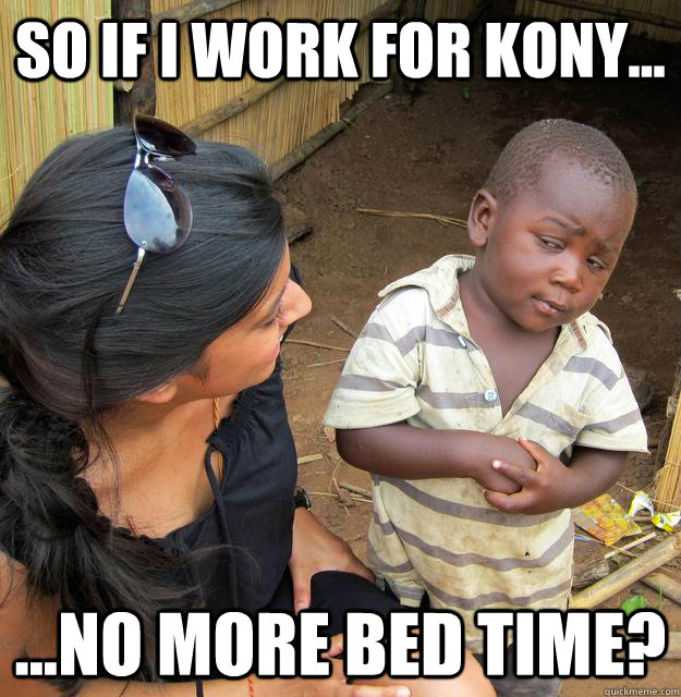 So if i work for Kony... ...No more bed time?  Skeptical 3rd World Child