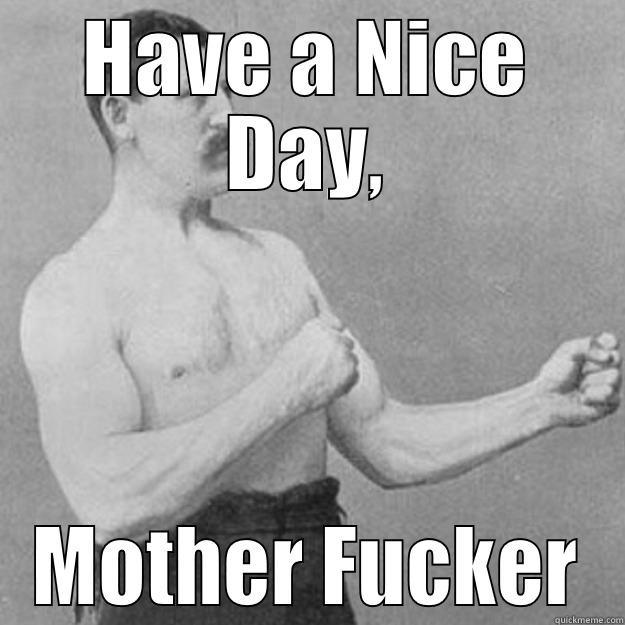 HAVE A NICE DAY, MOTHER FUCKER overly manly man
