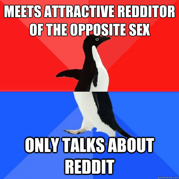 Meets attractive redditor of the opposite sex Only talks about reddit  Socially Awksome Penguin