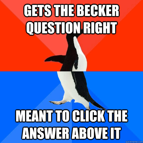Gets the becker question right meant to click the answer above it  Socially Awesome Awkward Penguin