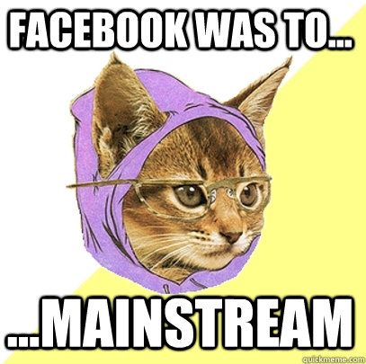 Facebook was to... ...mainstream  Hipster Kitty