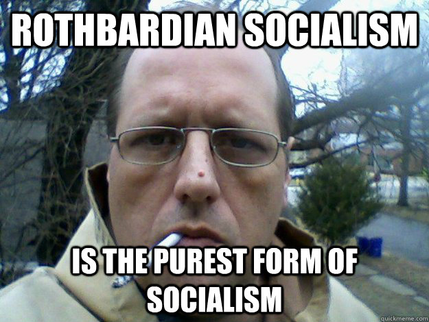 Rothbardian socialism is the purest form of socialism  
