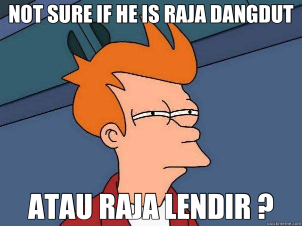 NOT SURE IF HE IS RAJA DANGDUT ATAU RAJA LENDIR ?  Futurama Fry