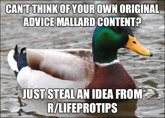 Can't think of your own original advice mallard content? Just Steal an idea from r/lifeprotips  Actual Advice Mallard