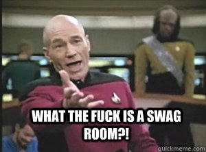  What the fuck is a swag room?!  Annoyed Picard