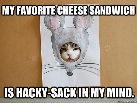 My favorite cheese sandwich Is hacky-sack in my mind.  