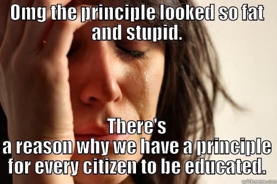 OMG THE PRINCIPLE LOOKED SO FAT AND STUPID. THERE'S A REASON WHY WE HAVE A PRINCIPLE FOR EVERY CITIZEN TO BE EDUCATED. First World Problems