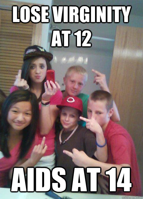 lose virginity at 12 aids at 14  douchebag 7th graders