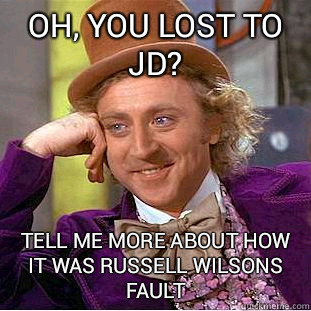Oh, you lost to jd? Tell me more about how it was Russell Wilsons fault  Condescending Wonka