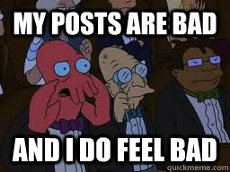 My posts are bad and i do feel bad  Zoidberg