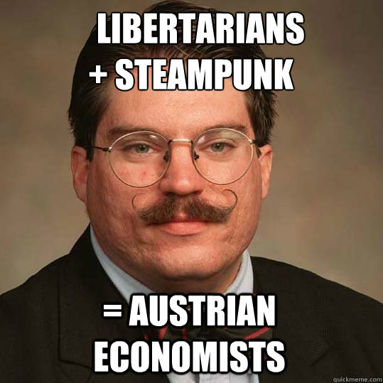    Libertarians
+ steampunk = Austrian economists  