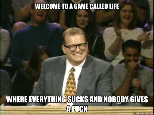 Welcome to a game called life Where everything sucks and nobody gives a fuck  Drew Carey Whose Line