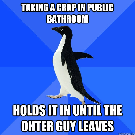Taking a crap in public bathroom holds it in until the ohter guy leaves  Socially Awkward Penguin