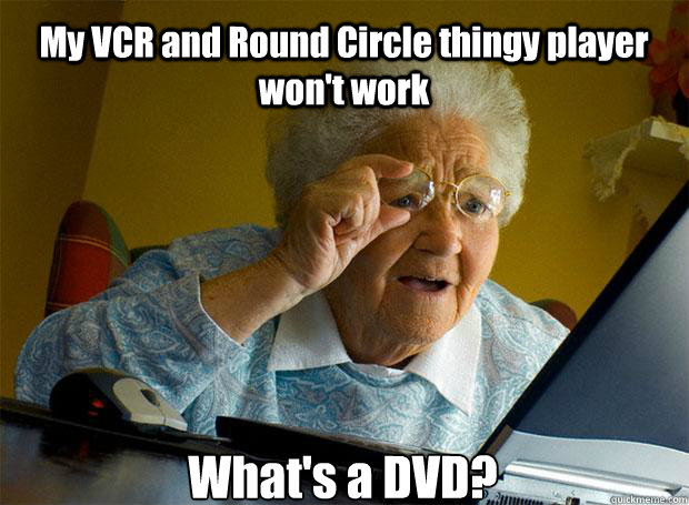 My VCR and Round Circle thingy player won't work What's a DVD?    - My VCR and Round Circle thingy player won't work What's a DVD?     Grandma finds the Internet