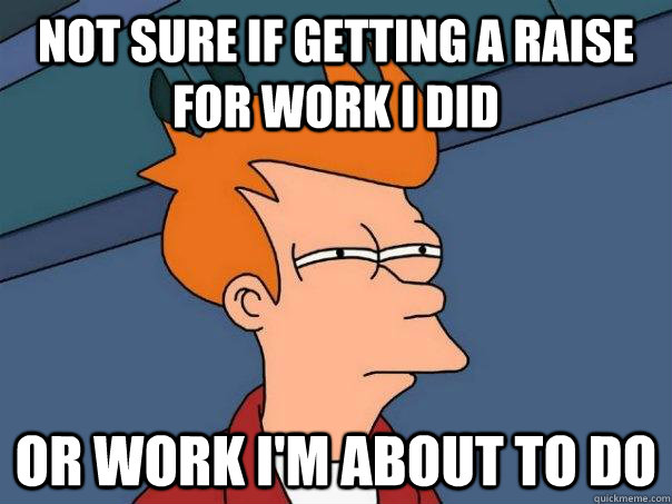 Not sure if getting a raise for work I did Or work I'm about to do  Futurama Fry